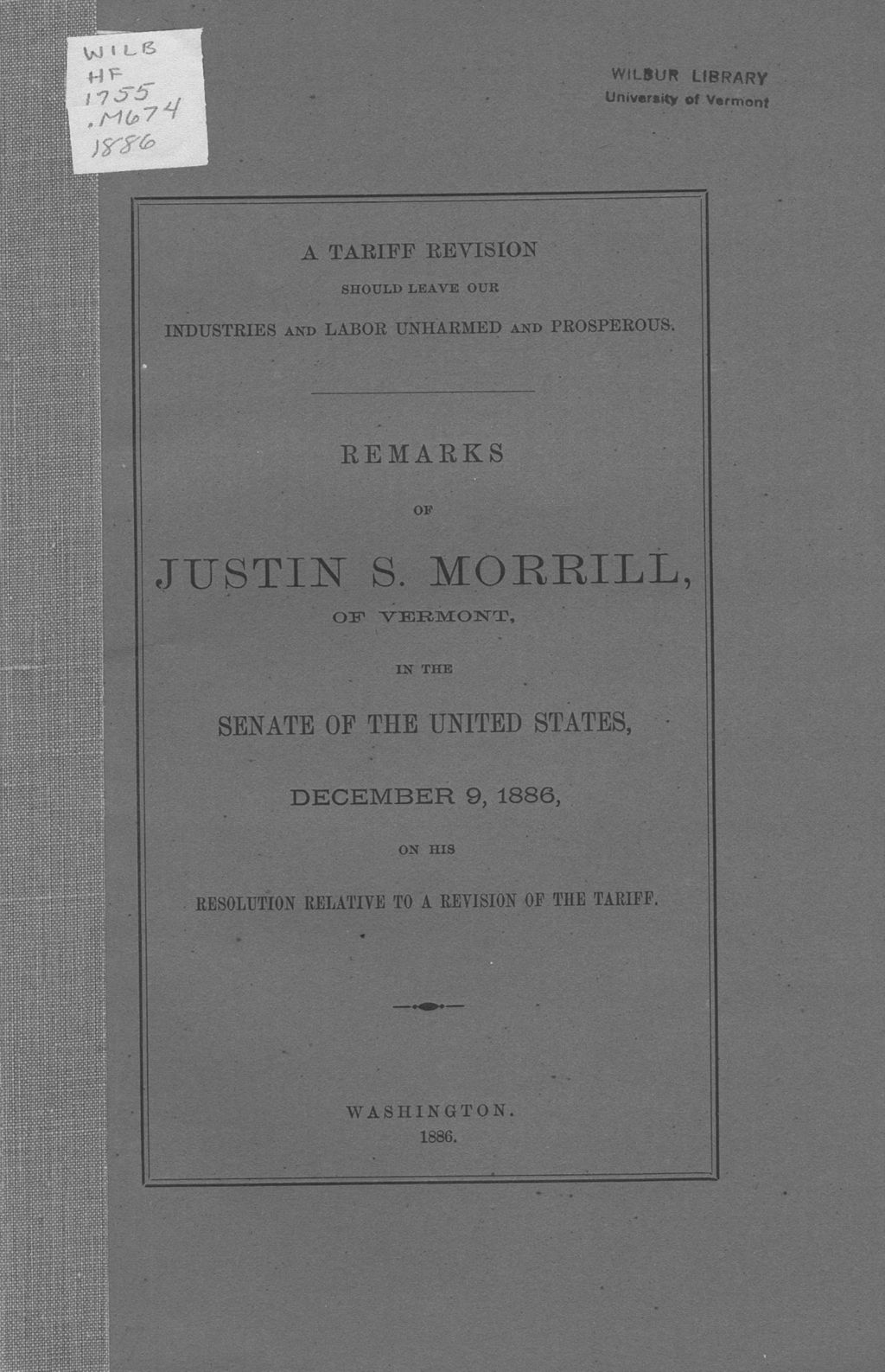 Miniature of A tariff revision should leave our industries and labor unharmed and prosperous : remarks of Justin S. Morrill, of Vermont, in the Senate of the United States, December 9, 1886, on his resolution relative to a revision of the tariff.