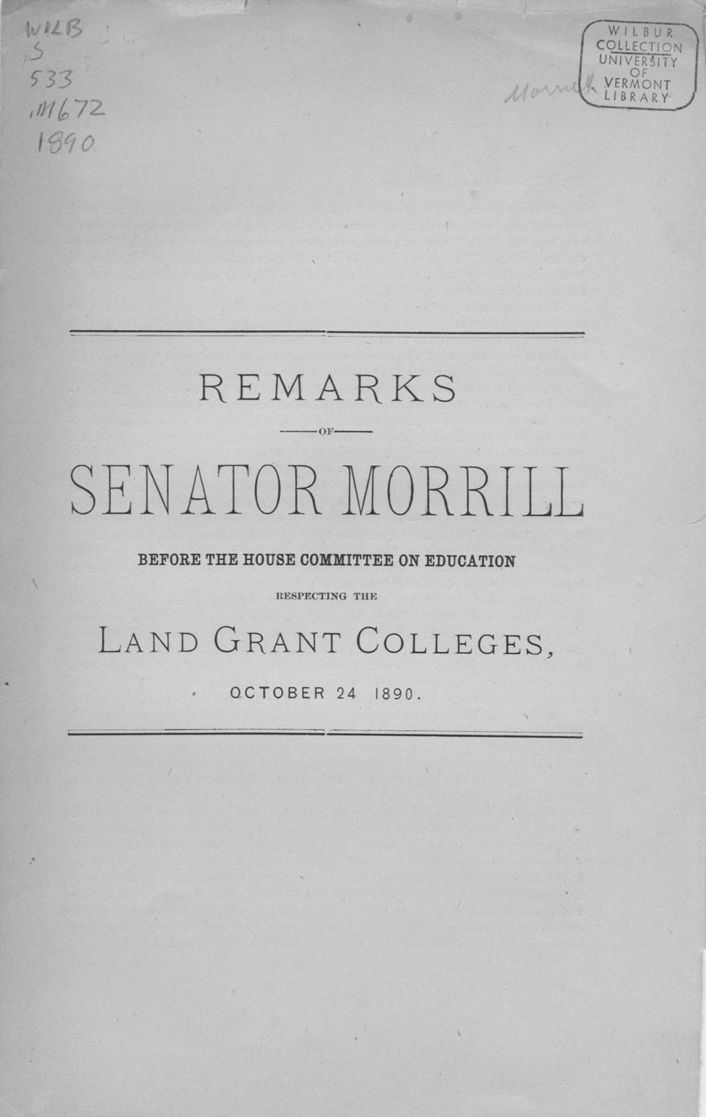 Miniature of Remarks of Senator Morrill before the House Committee on Education respecting the land grant colleges, October 24, 1890.